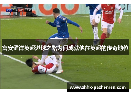 富安健洋英超进球之路为何成就他在英超的传奇地位
