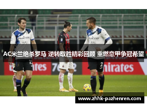 AC米兰绝杀罗马 逆转取胜精彩回顾 重燃意甲争冠希望