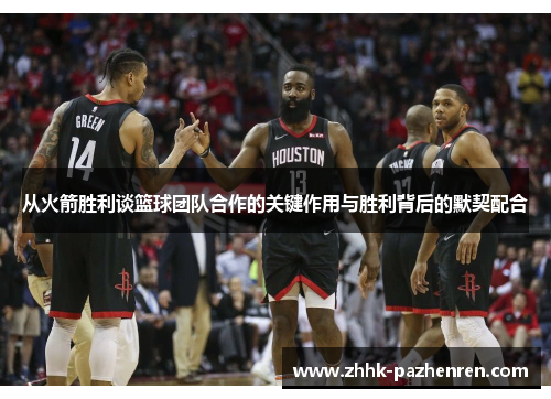 从火箭胜利谈篮球团队合作的关键作用与胜利背后的默契配合