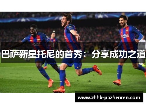 巴萨新星托尼的首秀：分享成功之道