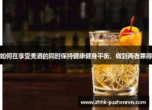 如何在享受美酒的同时保持健康健身平衡，做到两者兼得