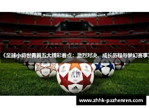 《足球小将世青篇五大精彩看点：激烈对决、成长历程与梦幻赛事》