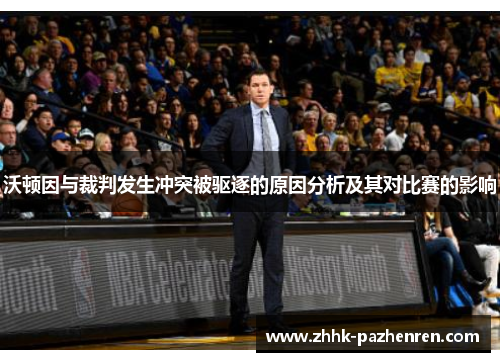 沃顿因与裁判发生冲突被驱逐的原因分析及其对比赛的影响