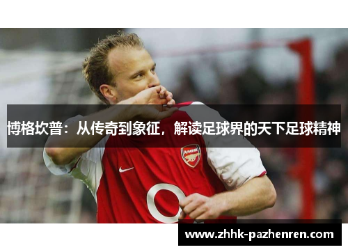 博格坎普：从传奇到象征，解读足球界的天下足球精神