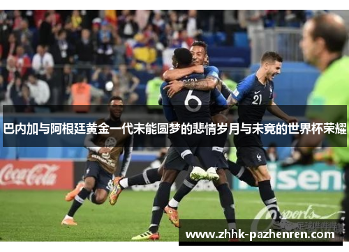巴内加与阿根廷黄金一代未能圆梦的悲情岁月与未竟的世界杯荣耀