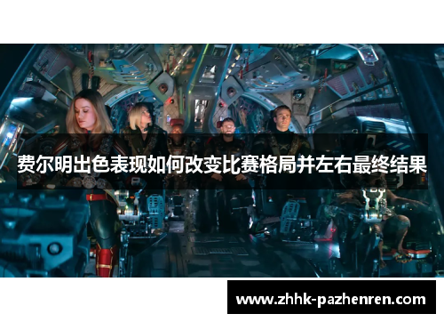 费尔明出色表现如何改变比赛格局并左右最终结果