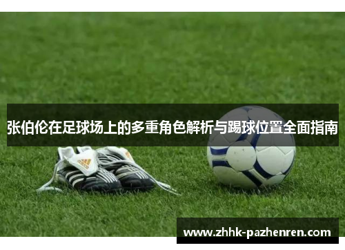 张伯伦在足球场上的多重角色解析与踢球位置全面指南