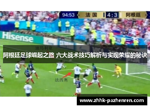 阿根廷足球崛起之路 六大战术技巧解析与实现荣耀的秘诀