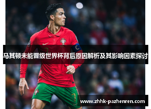 马其顿未能晋级世界杯背后原因解析及其影响因素探讨 马其顿未能晋级世界杯背后原因解析及其影响因素探讨