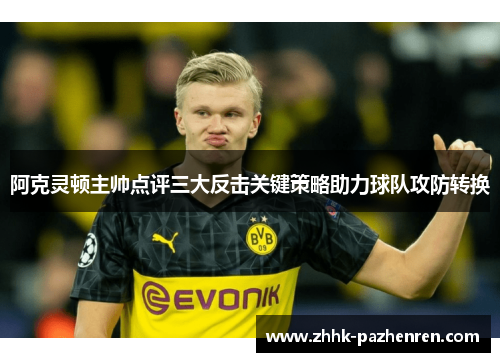 阿克灵顿主帅点评三大反击关键策略助力球队攻防转换