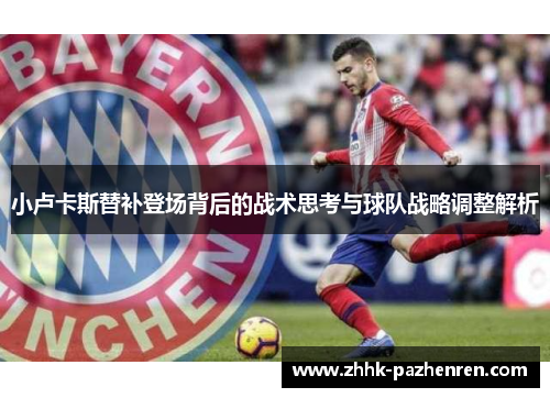 小卢卡斯替补登场背后的战术思考与球队战略调整解析