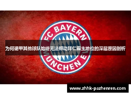 为何德甲其他球队始终无法撼动拜仁霸主地位的深层原因剖析