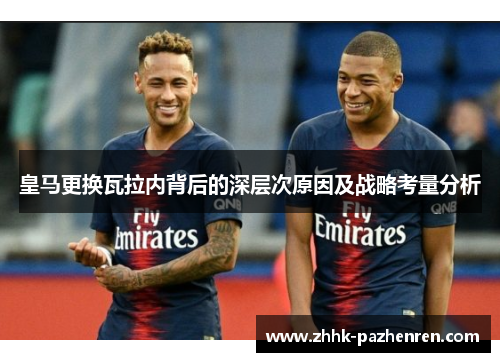皇马更换瓦拉内背后的深层次原因及战略考量分析