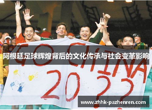 阿根廷足球辉煌背后的文化传承与社会变革影响