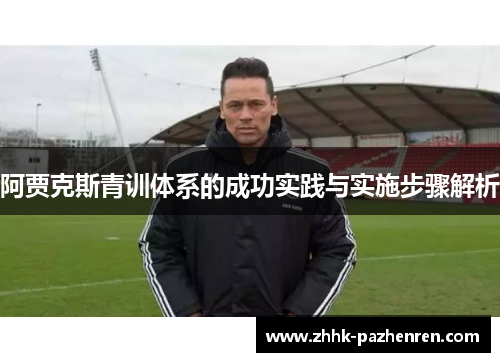 阿贾克斯青训体系的成功实践与实施步骤解析 阿贾克斯青训体系的成功实践与实施步骤解析