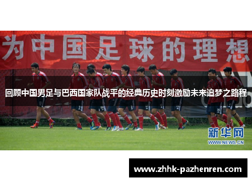 回顾中国男足与巴西国家队战平的经典历史时刻激励未来追梦之路程 回顾中国男足与巴西国家队战平的经典历史时刻激励未来追梦之路程