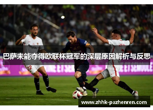 巴萨未能夺得欧联杯冠军的深层原因解析与反思 巴萨未能夺得欧联杯冠军的深层原因解析与反思