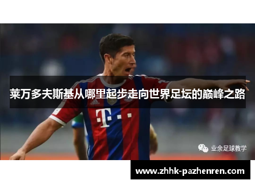 莱万多夫斯基从哪里起步走向世界足坛的巅峰之路