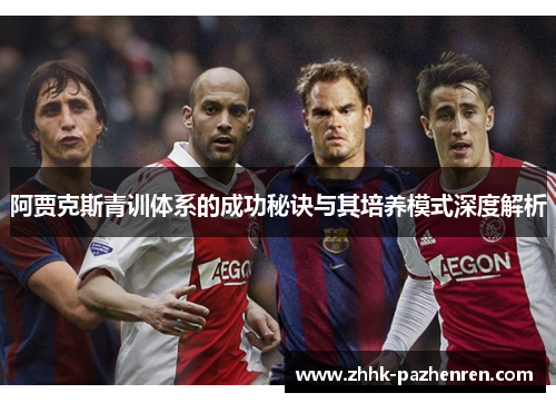 阿贾克斯青训体系的成功秘诀与其培养模式深度解析 阿贾克斯青训体系的成功秘诀与其培养模式深度解析