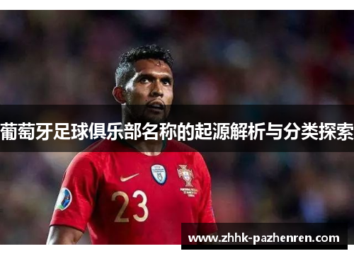 葡萄牙足球俱乐部名称的起源解析与分类探索 葡萄牙足球俱乐部名称的起源解析与分类探索