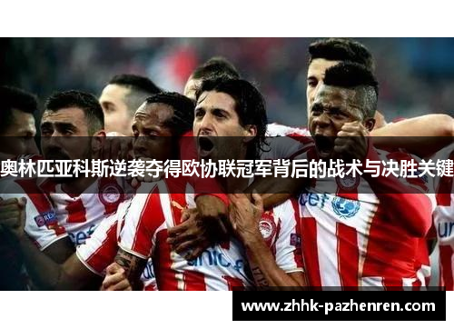 奥林匹亚科斯逆袭夺得欧协联冠军背后的战术与决胜关键