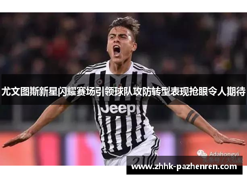 尤文图斯新星闪耀赛场引领球队攻防转型表现抢眼令人期待