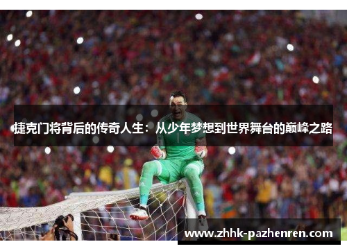 捷克门将背后的传奇人生:从少年梦想到世界舞台的巅峰之路 捷克门将背后的传奇人生:从少年梦想到世界舞台的巅峰之路