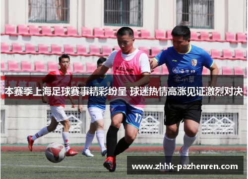 本赛季上海足球赛事精彩纷呈 球迷热情高涨见证激烈对决