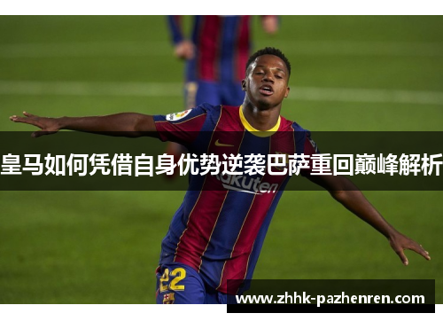 皇马如何凭借自身优势逆袭巴萨重回巅峰解析