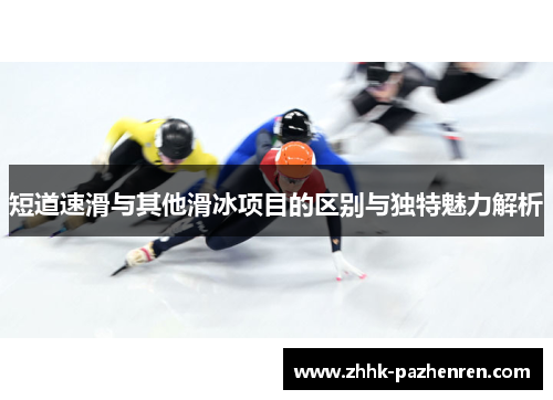 短道速滑与其他滑冰项目的区别与独特魅力解析