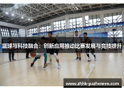 篮球与科技融合:创新应用推动比赛发展与竞技提升 篮球与科技融合:创新应用推动比赛发展与竞技提升