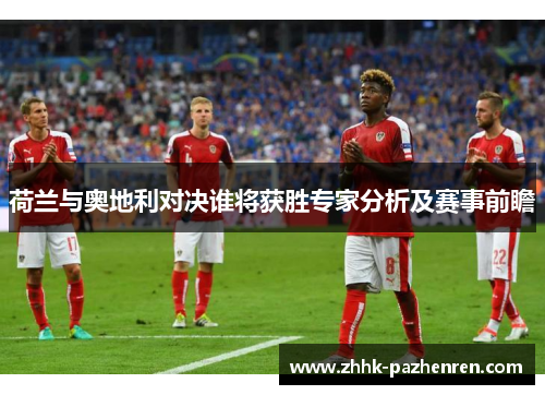 荷兰与奥地利对决谁将获胜专家分析及赛事前瞻