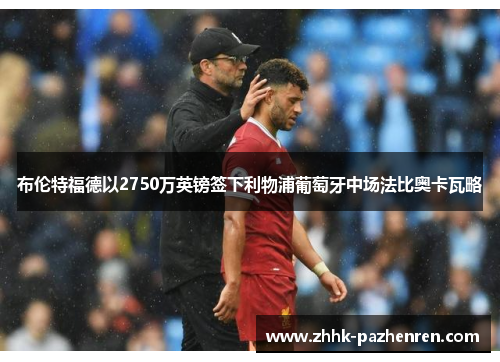 布伦特福德以2750万英镑签下利物浦葡萄牙中场法比奥卡瓦略