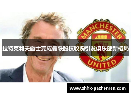 拉特克利夫爵士完成曼联股权收购引发俱乐部新格局