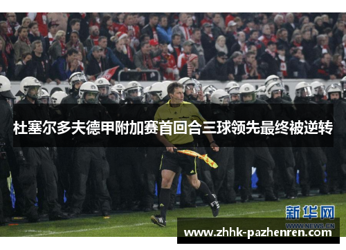 杜塞尔多夫德甲附加赛首回合三球领先最终被逆转