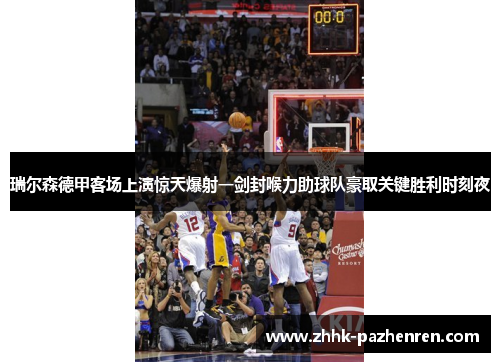 瑞尔森德甲客场上演惊天爆射一剑封喉力助球队豪取关键胜利时刻夜