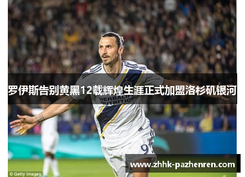 罗伊斯告别黄黑12载辉煌生涯正式加盟洛杉矶银河 罗伊斯告别黄黑12载辉煌生涯正式加盟洛杉矶银河