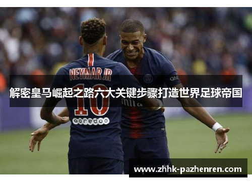 解密皇马崛起之路六大关键步骤打造世界足球帝国 解密皇马崛起之路六大关键步骤打造世界足球帝国