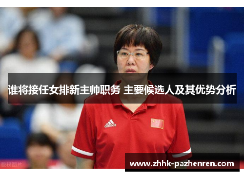 谁将接任女排新主帅职务 主要候选人及其优势分析