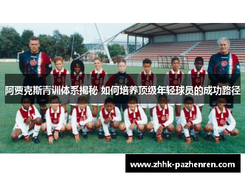 阿贾克斯青训体系揭秘 如何培养顶级年轻球员的成功路径
