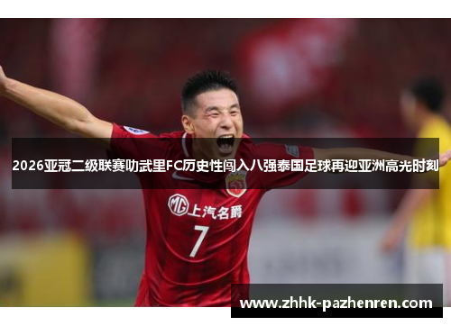2026亚冠二级联赛叻武里FC历史性闯入八强泰国足球再迎亚洲高光时刻 2026亚冠二级联赛叻武里FC历史性闯入八强泰国足球再迎亚洲高光时刻