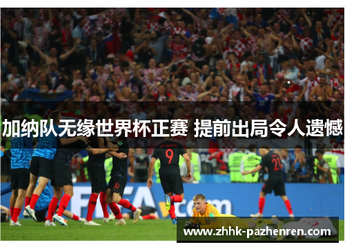 加纳队无缘世界杯正赛 提前出局令人遗憾 加纳队无缘世界杯正赛 提前出局令人遗憾