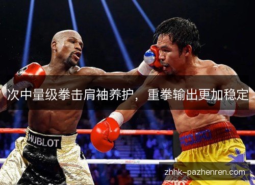 次中量级拳击肩袖养护，重拳输出更加稳定