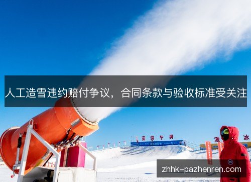人工造雪违约赔付争议,合同条款与验收标准受关注 人工造雪违约赔付争议,合同条款与验收标准受关注