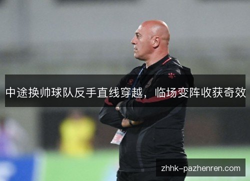 中途换帅球队反手直线穿越,临场变阵收获奇效 中途换帅球队反手直线穿越,临场变阵收获奇效